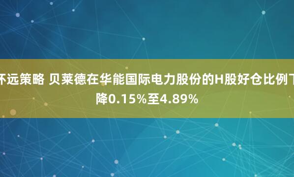 怀远策略 贝莱德在华能国际电力股份的H股好仓比例下降0.15%至4.89%