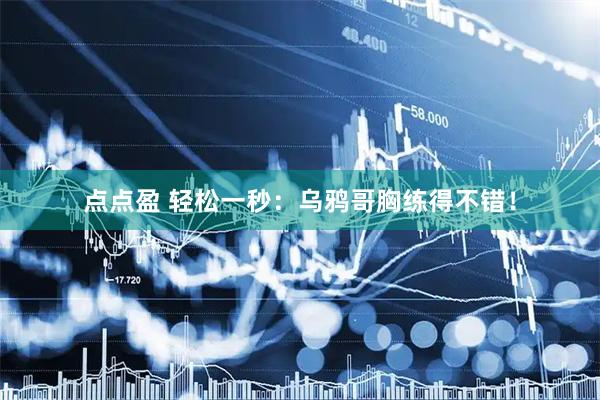 点点盈 轻松一秒：乌鸦哥胸练得不错！
