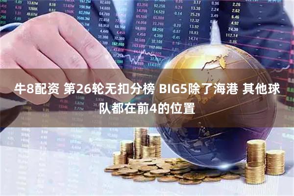 牛8配资 第26轮无扣分榜 BIG5除了海港 其他球队都在前4的位置